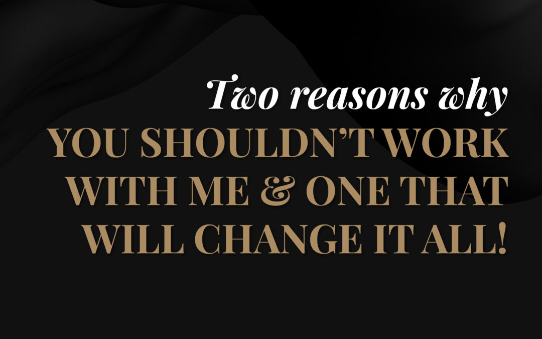 Two reason why you shouldn’t work with me & one that will change it all!